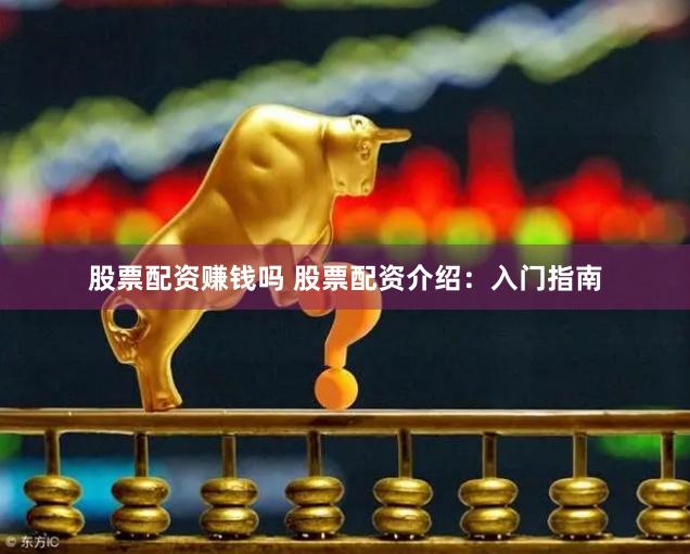 股票配资赚钱吗 股票配资介绍：入门指南