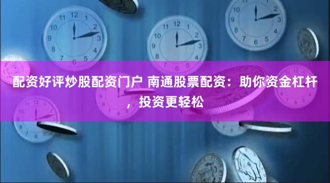 配资好评炒股配资门户 南通股票配资:助你资金杠杆,投资更轻松