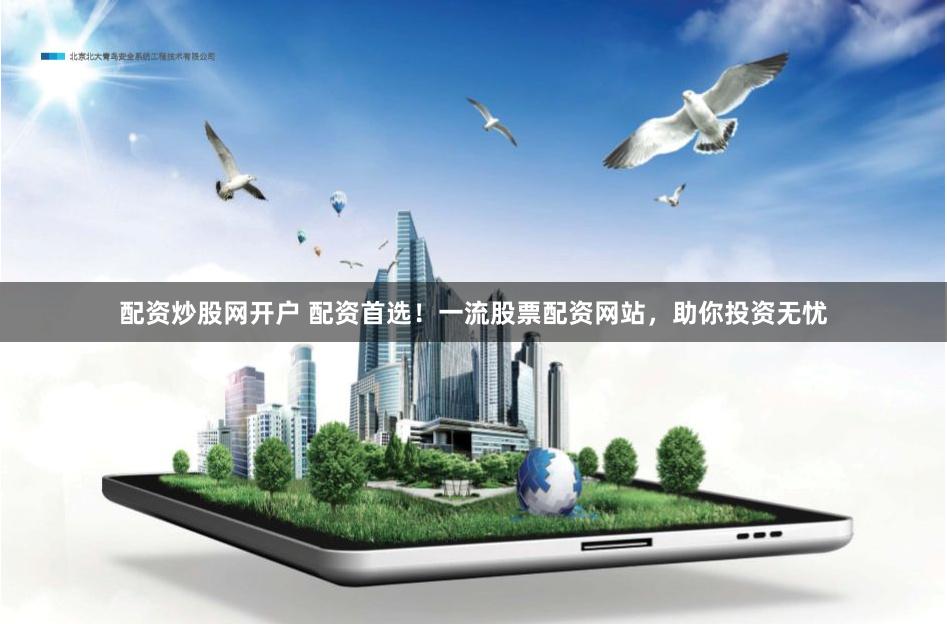 配资炒股网开户 配资首选！一流股票配资网站，助你投资无忧