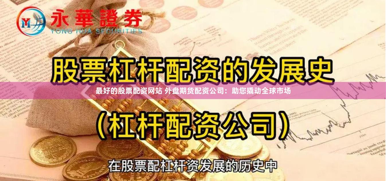 最好的股票配资网站 外盘期货配资公司：助您撬动全球市场
